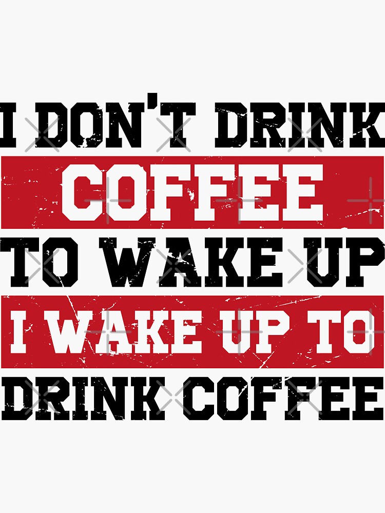 I Dont Drink Coffee To Wake Up I Wake Up To Drink Coffee Sticker For Sale By Creatordesigns1 