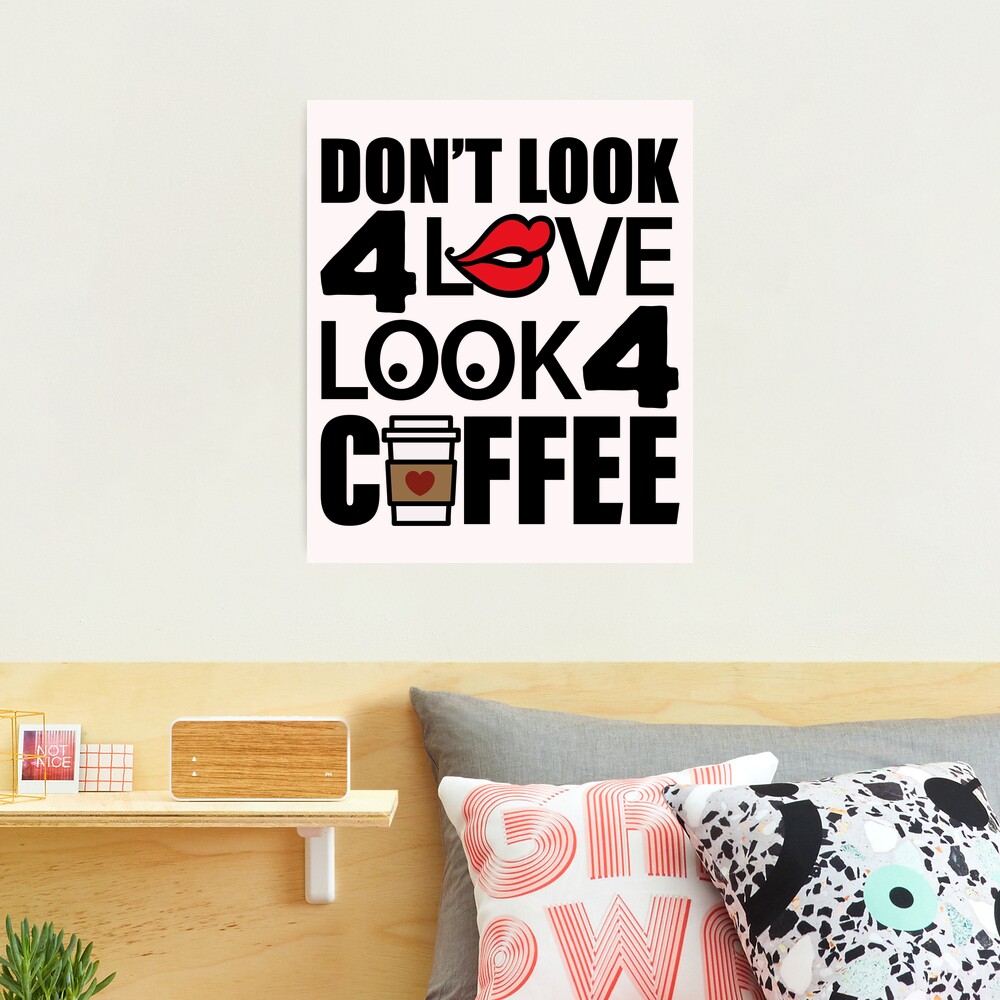 Don't Look For Love Look For Coffee | Caffeine Addict