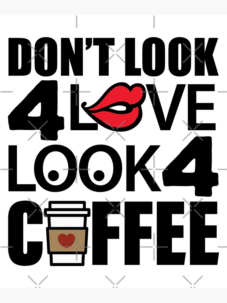 Don't Look For Love Look For Coffee | Caffeine Addict | Photographic Print