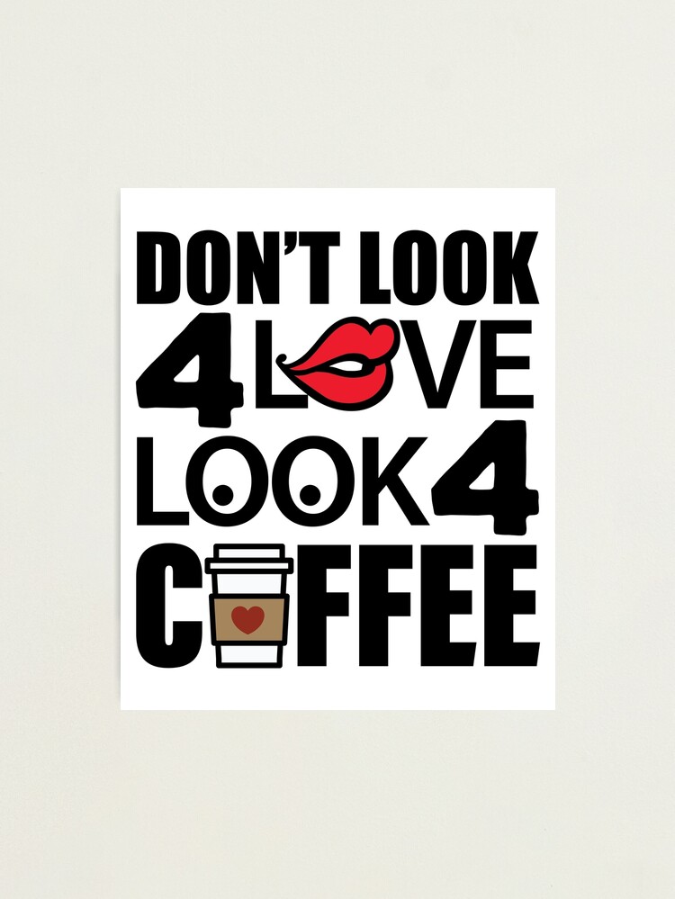 Don't Look For Love Look For Coffee | Caffeine Addict