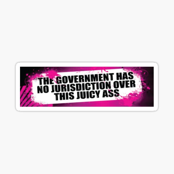 the government has no jurisdiction over this juicy ass bumper sticker Sticker