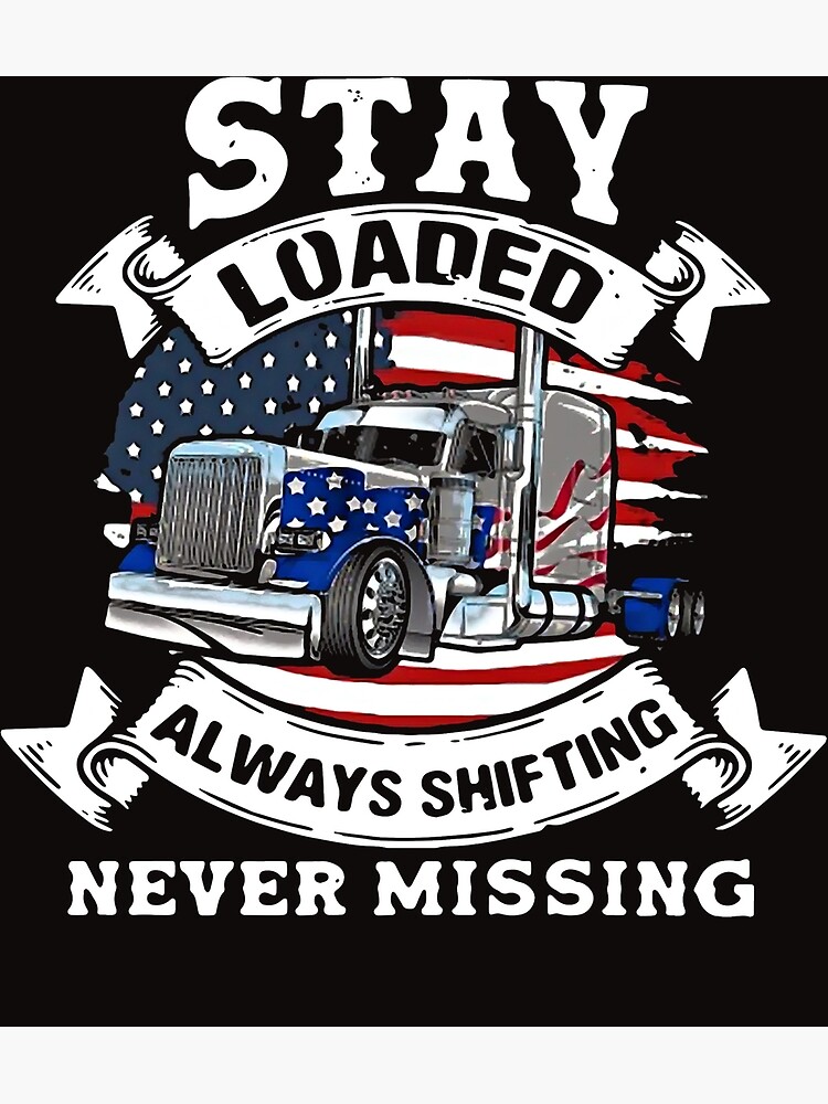 Trucker Stay Loaded Always Shifting Never Missing Poster By Liviakaylyn Redbubble