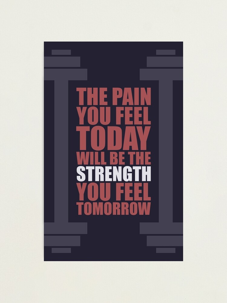 The Pain You Feel Today Will Be The Strength You Feel Tomorrow