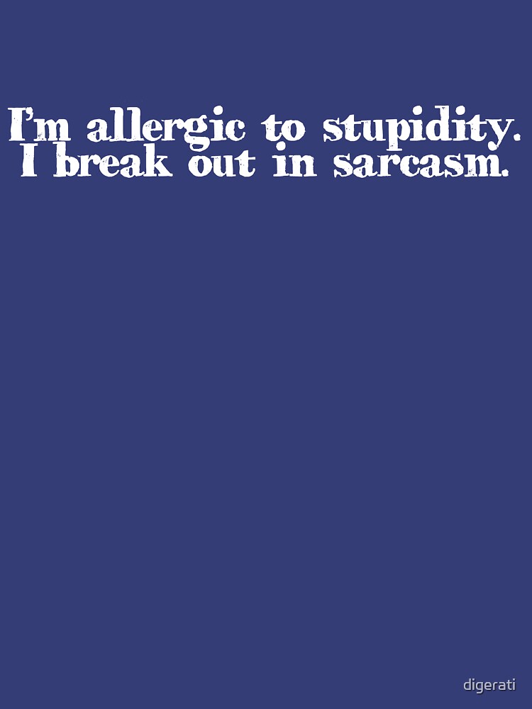 I’m allergic to stupidity. I break out in sarcasm. by digerati
