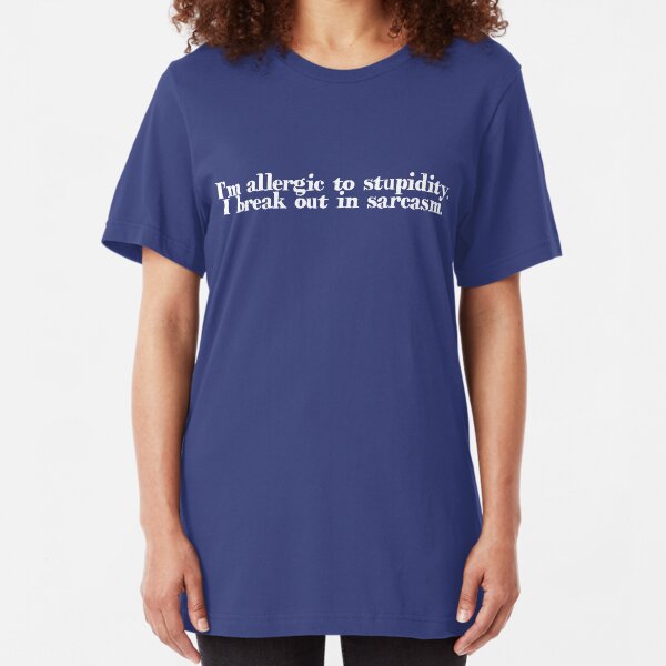 I’m allergic to stupidity. I break out in sarcasm. Slim Fit T-Shirt