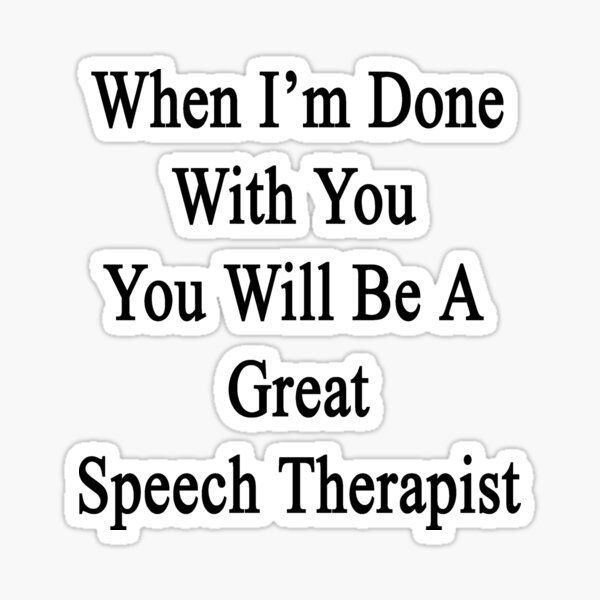 when-i-m-done-with-you-you-will-be-a-great-speech-therapist-sticker