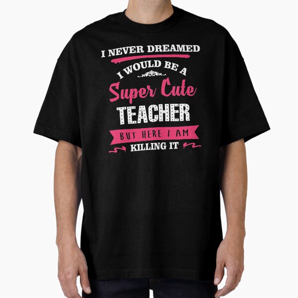 Item preview, I Never Dreamed I Would Be A Super Cute Teacher, But Here I Am Killing It. designed and sold by teachersrock.