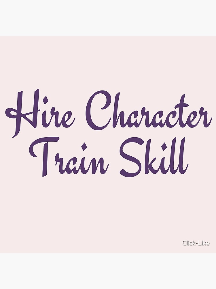 "Hire Character, Train Skill" Poster for Sale by ClickLike Redbubble