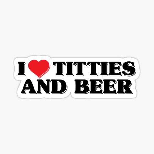 i love titties and beer Sticker for Sale by SweetLog