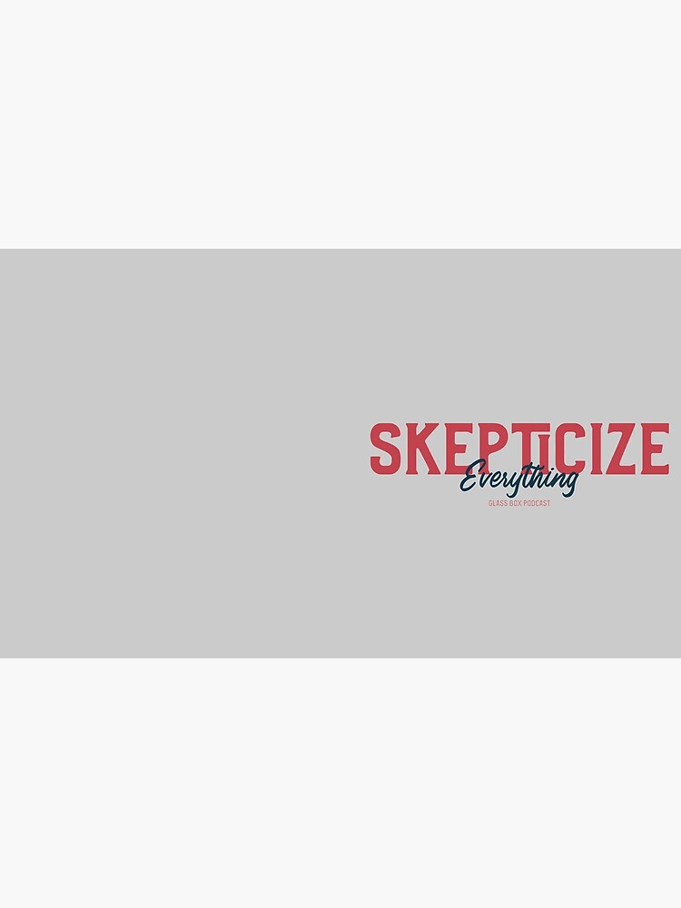 Skepticize Everything Glass Box Podcast by exmoapparel