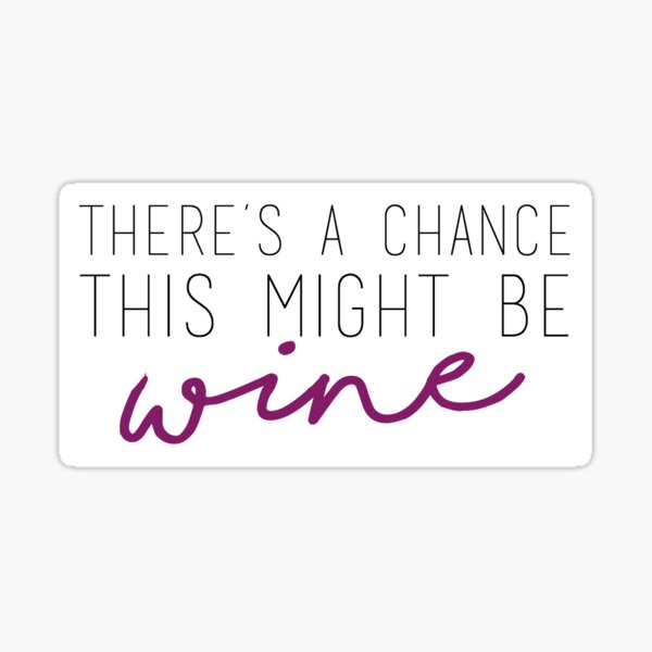 "There's a Chance This Might be Wine" Sticker for Sale by alwayssunny Redbubble