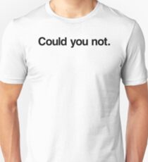 Could you not. Unisex T-Shirt