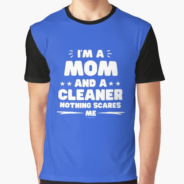 I'm a Mom and a Cleaner Nothing Scares Me Housework Fun Graphic T-Shirt