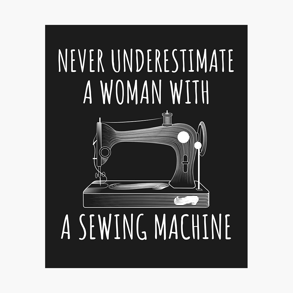 Never Underestimate the Power of a Woman and Her Sewing Machine