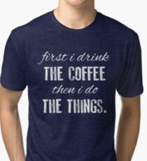 First I Drink The Coffee... Tri-blend T-Shirt