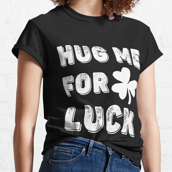 Hug me for luck, luck of the Irish, gift for girlfriend, Saint Patrick's day, funny Irish, shamrock, funny St Patrick's, free hug for luck, four leaf clover Classic T-Shirt