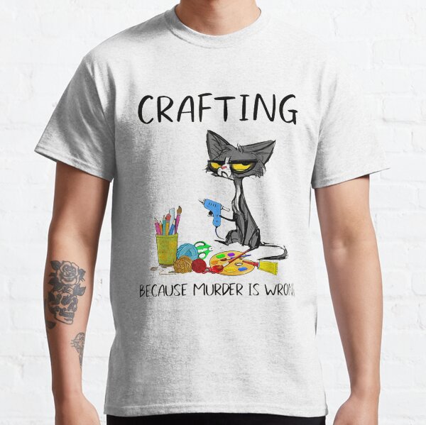 Crafting CRAFTING BECAUSE MURDER IS WRONG Classic T-Shirt