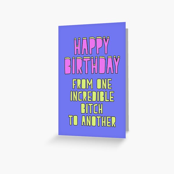 Happy Birthday! From one incredible bitch to another Greeting Card