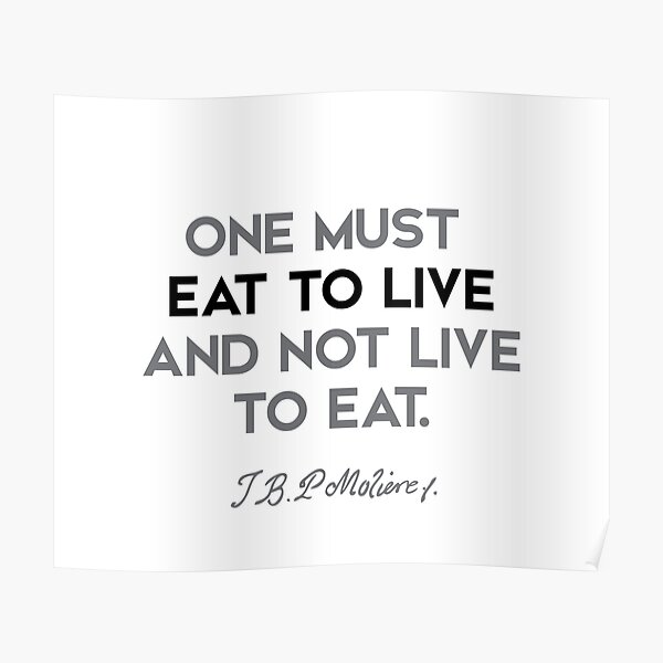 Moliere quotes - One must eat to live and not live to eat. Poster
