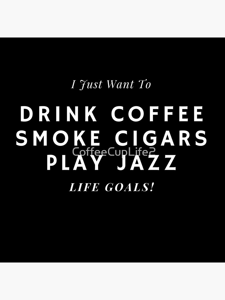 Thumbnail 3 of 3, Poster, I Just Want To Drink Coffee, Smoke Cigars, Play Jazz designed and sold by CoffeeCupLife2.