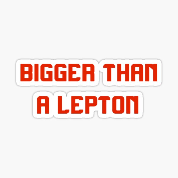 BIGGER THAN A LEPTON Sticker