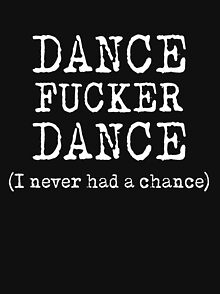 dance fucker dance Dance fucker dance