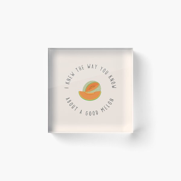 I Knew The Way You Know About A Good Melon Acrylic Block