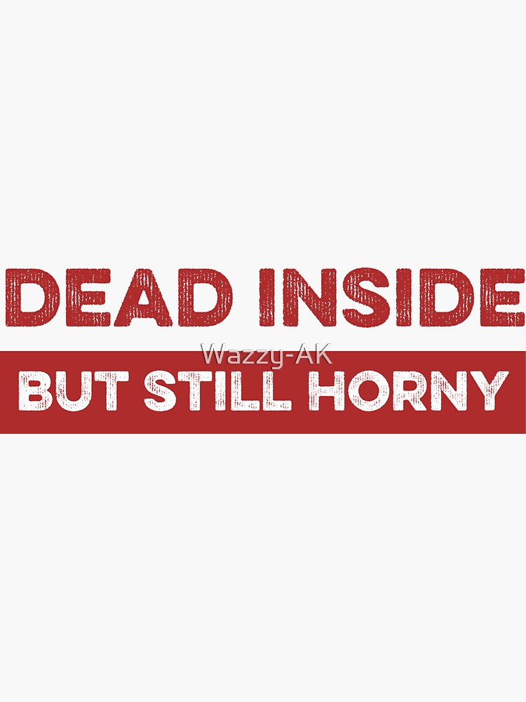 Dead Inside But Still Horny Sticker For Sale By Wazzy Ak Redbubble