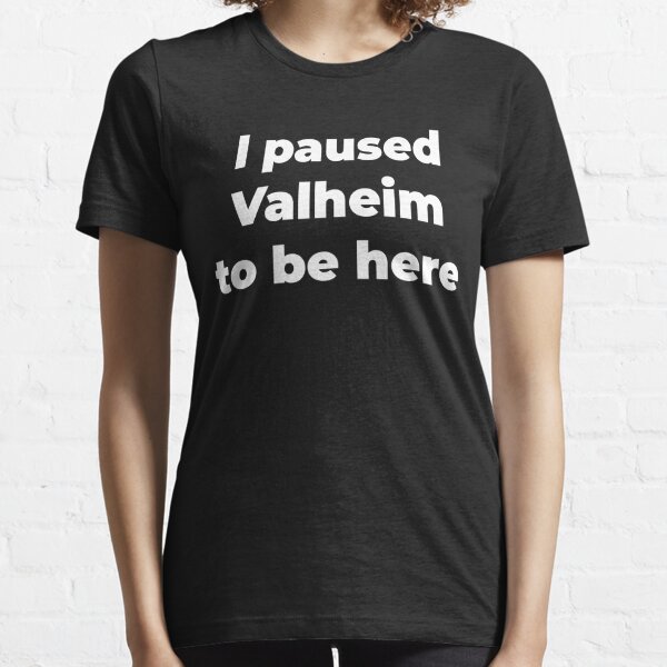 I paused Valheim to be here Essential T-Shirt