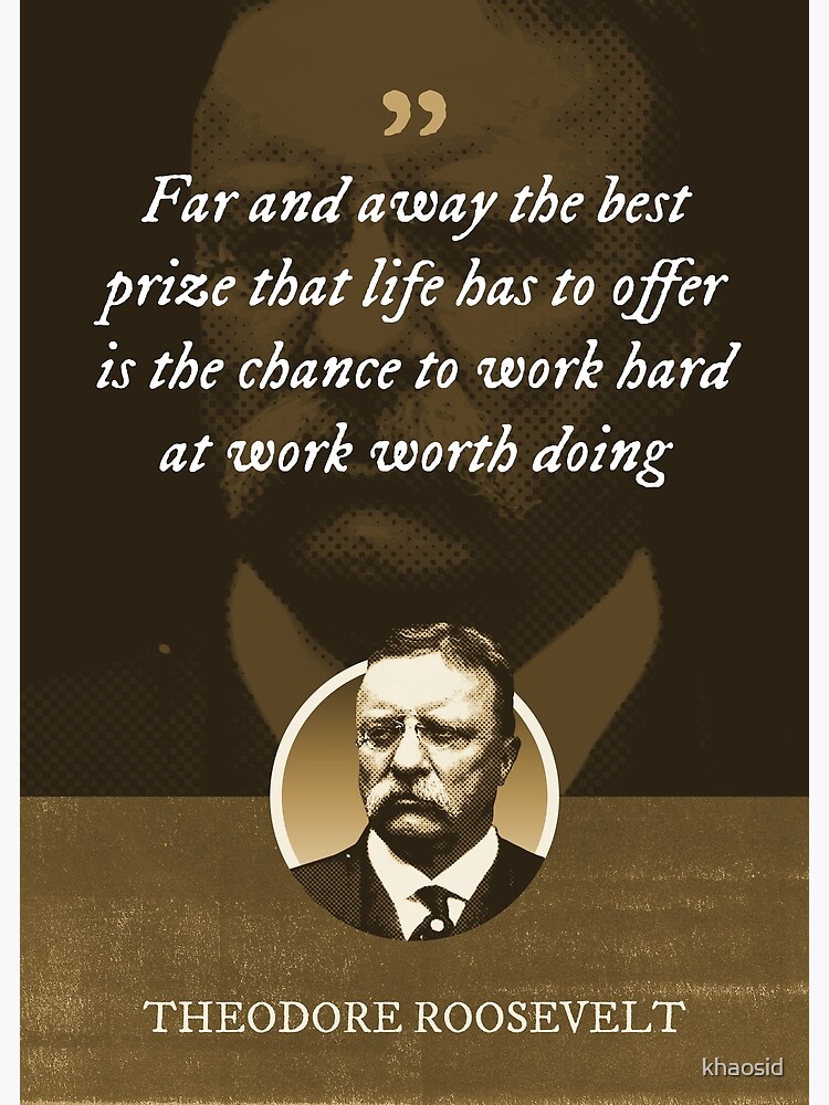 Discover Theodore Roosevelt - Far and away the best prize that life has to offer is the chance to work hard at work worth doing Premium Matte Vertical Poster