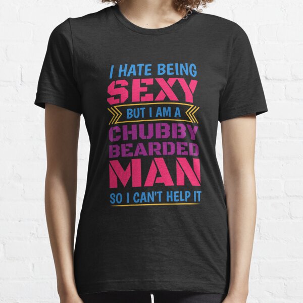 I Hate Being Sexy But I am A Chubby Bearded Man So I Can t Help Essential T-Shirt