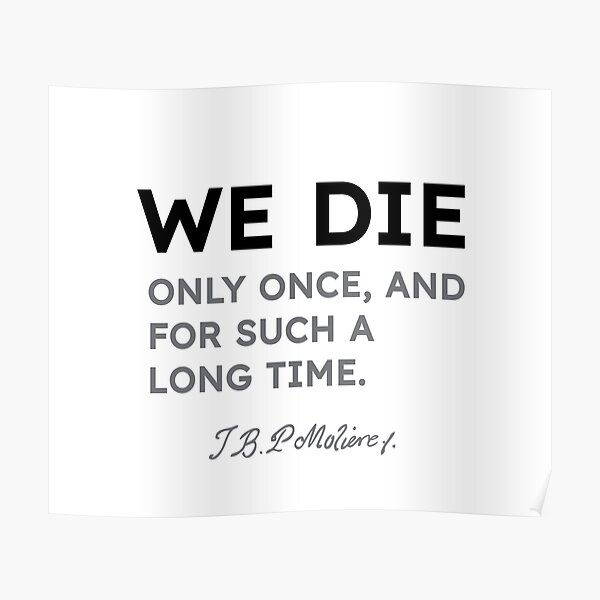 Moliere quotes - We die only once, and for such a long time. Poster