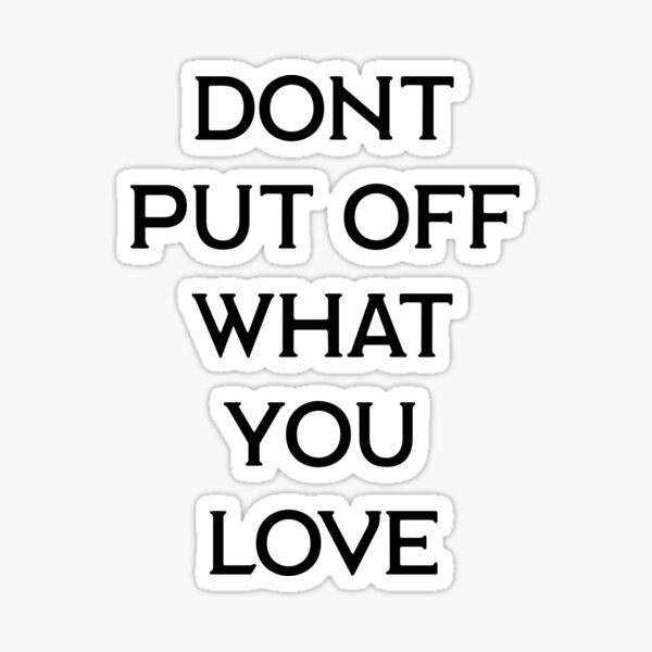 dont-put-off-what-you-love-sticker-for-sale-by-relevance99-redbubble