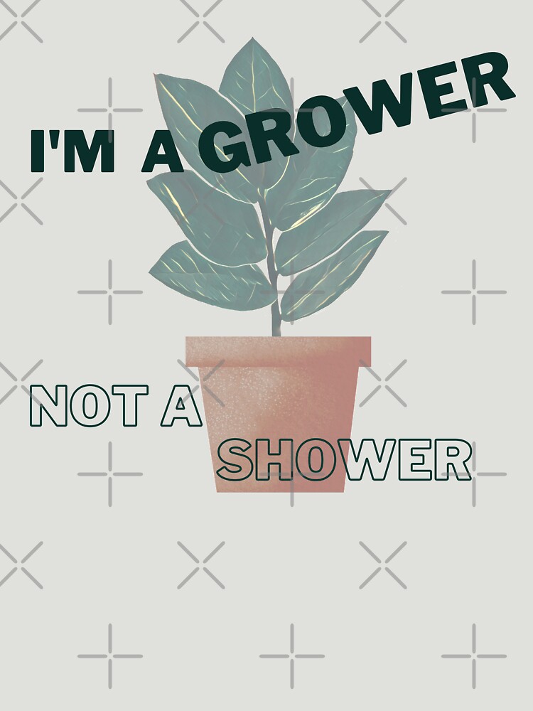 Im A Grower Not A Shower Tshirt By Naturelyplants