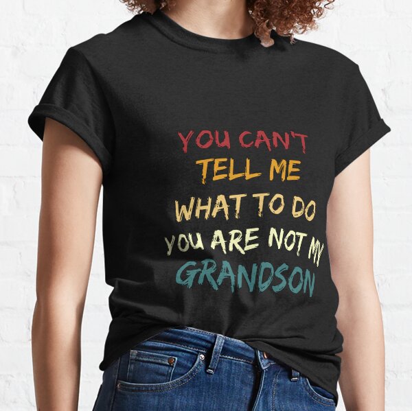 You can't tell me what to do you are not my GrandSon Classic T-Shirt