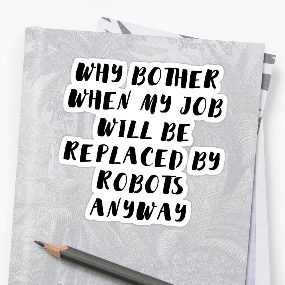 "Why bother when my job will be replaced by robots anyway ...