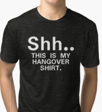 Shh...this is my hangover t-shirt Tri-blend T-Shirt