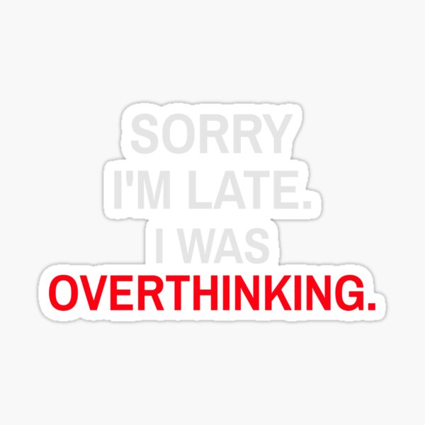 Sorry I'm Late. I Was Overthinking. Sticker