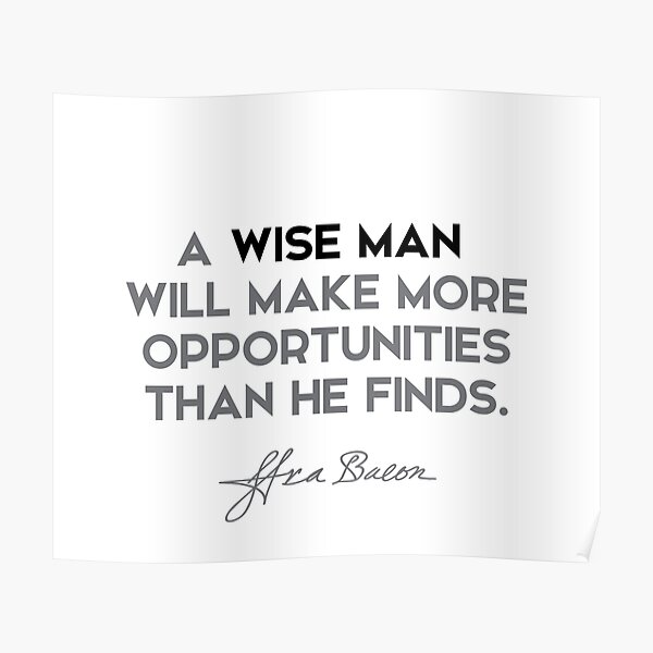 Francis Bacon quotes - A wise man will make more opportunities than he finds. Poster