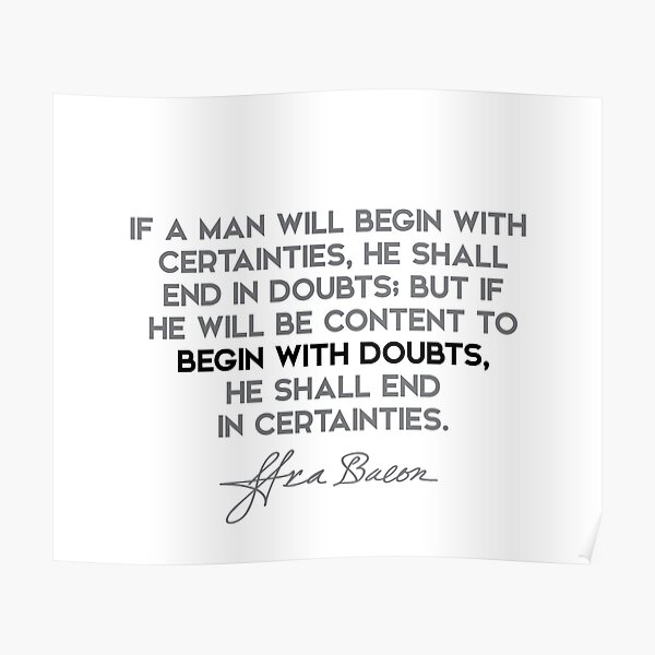 Francis Bacon quotes - If a man will begin with certainties... Poster