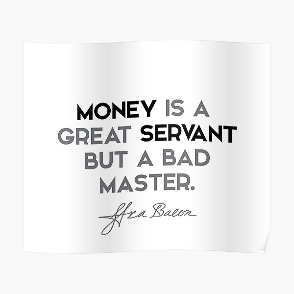 Francis Bacon quotes - Money is a great servant but a bad master. Poster