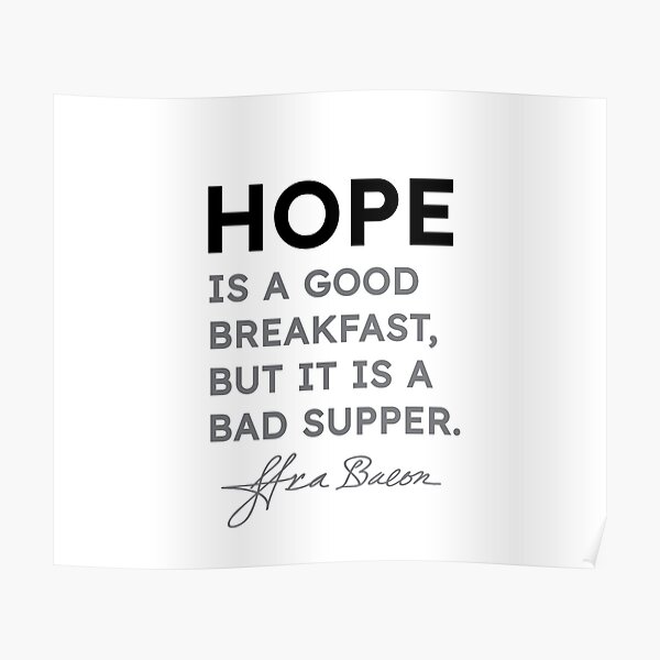 Francis Bacon quotes - Hope is a good breakfast, but it is a bad supper. Poster