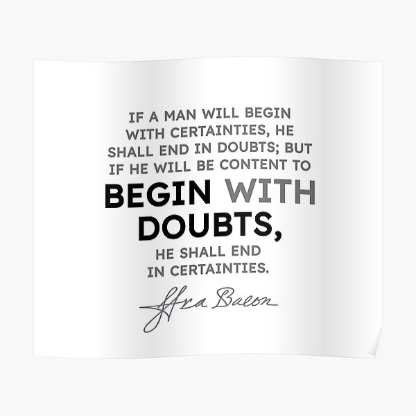 Francis Bacon quotes - If a man will begin with certainties... Poster
