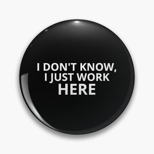 I Dont Know I Just Work Here Pins and Buttons | Redbubble