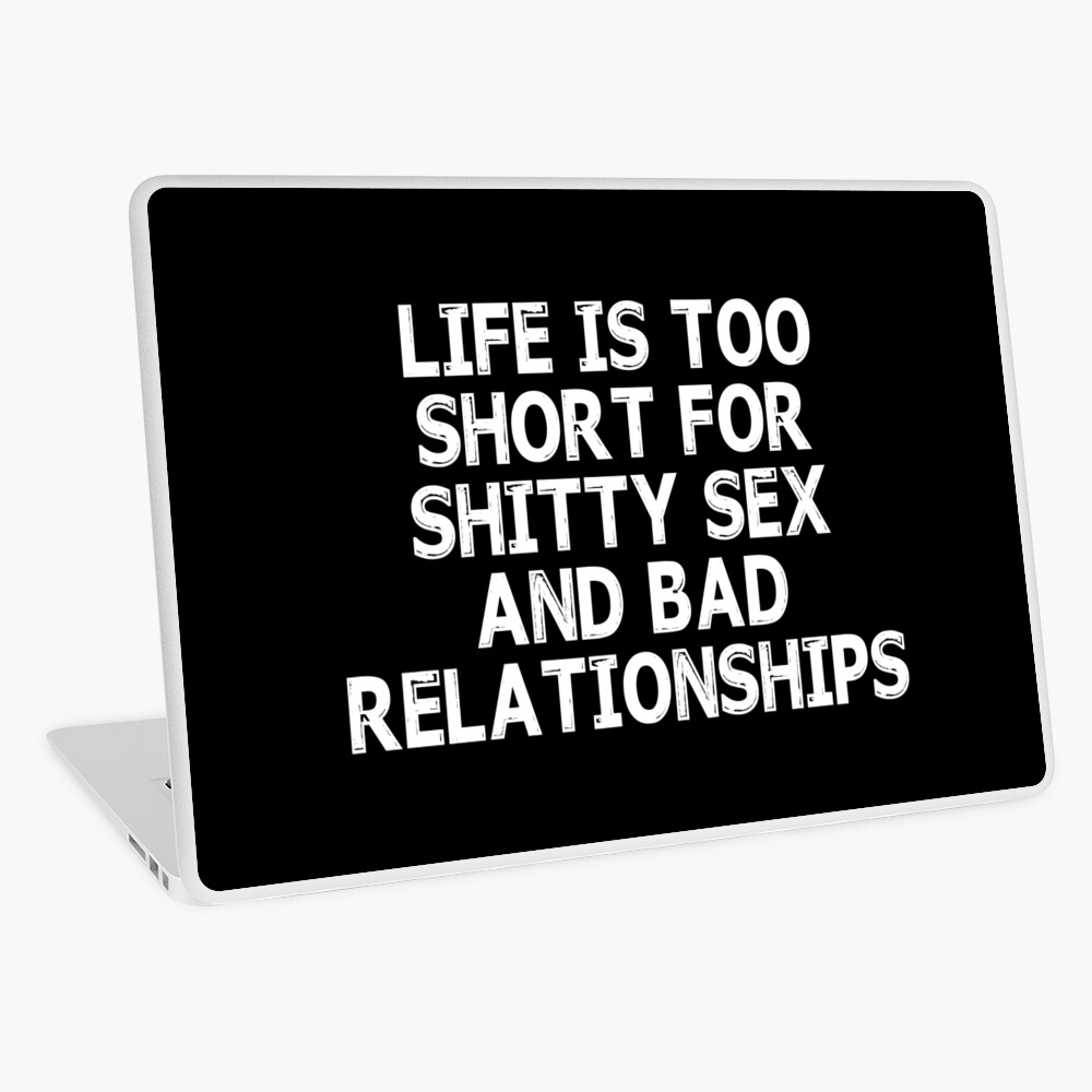 Life Is Too Short For Shitty Sex And Bad Relationships