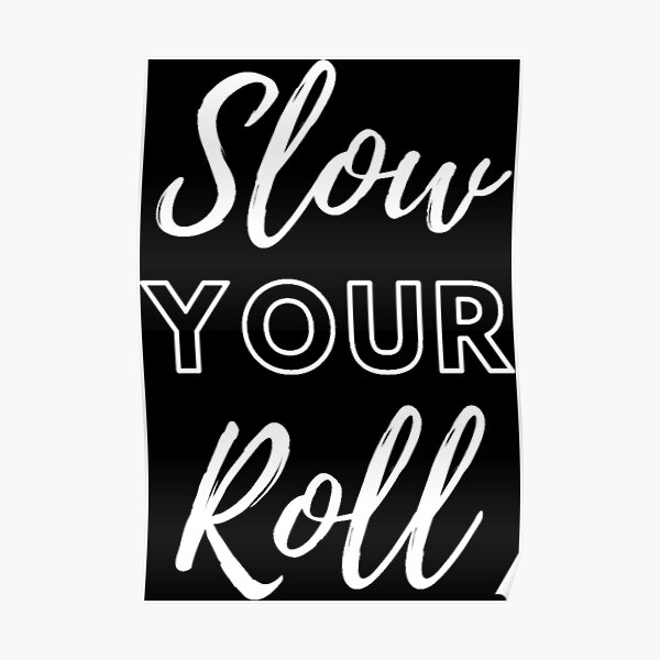 "Slow Your Roll" Poster for Sale by Dopnex Redbubble