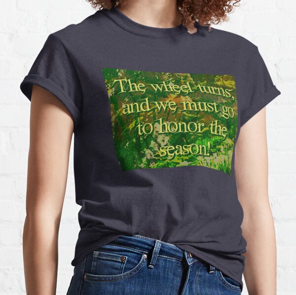 The wheel turns, and we must go to honor the season! Classic T-Shirt