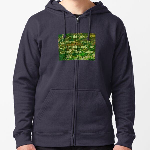 Make this place a sanctuary for those who would seek me amongst fire, water, or tree Zipped Hoodie
