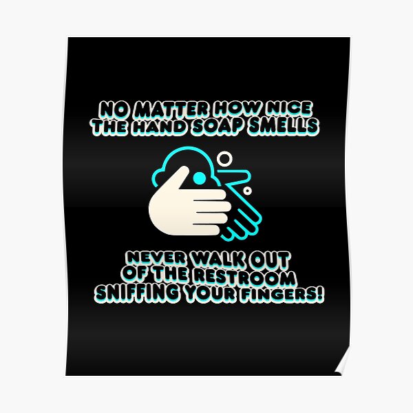"Restroom Hand Soap Smells Nice But Never Sniff Your Fingers!" Poster