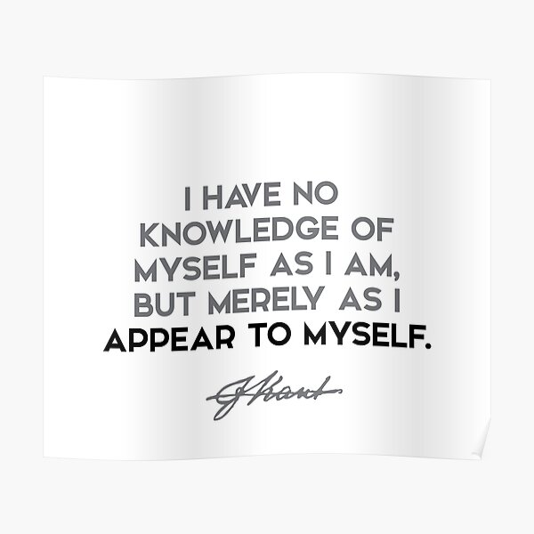 Immanuel Kant quotes - I have no knowledge of myself as I am, but... Poster
